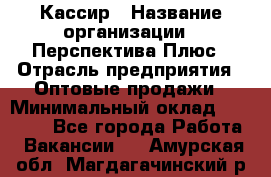 Кассир › Название организации ­ Перспектива Плюс › Отрасль предприятия ­ Оптовые продажи › Минимальный оклад ­ 40 000 - Все города Работа » Вакансии   . Амурская обл.,Магдагачинский р-н